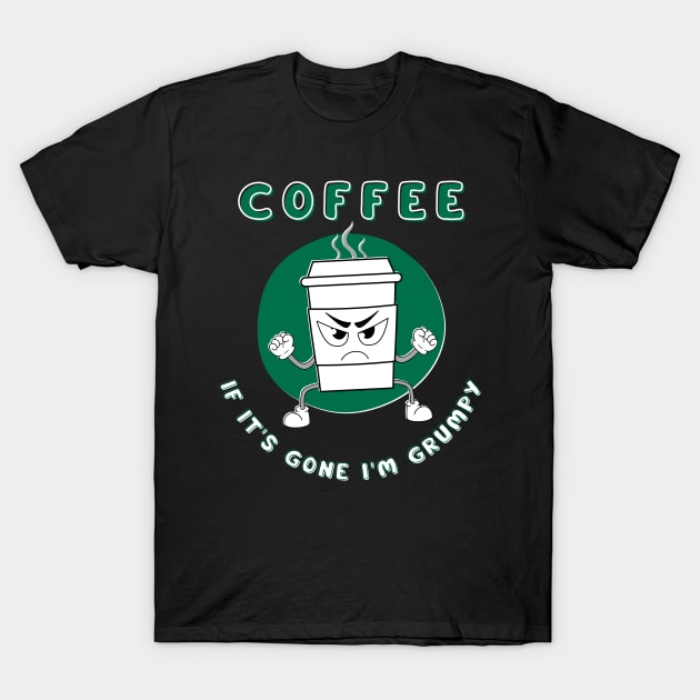 Coffee If It's Gone I'm Grumpy T-Shirt by Kenny The Bartender's Tee Emporium